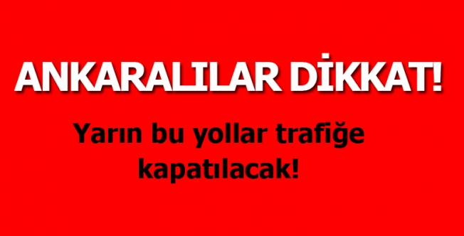 Ankara'da yarın bu yollar trafiğe kapatılacak